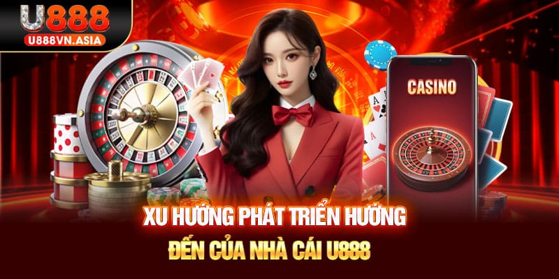 Xu hướng phát triển hướng đến của nhà cái U888