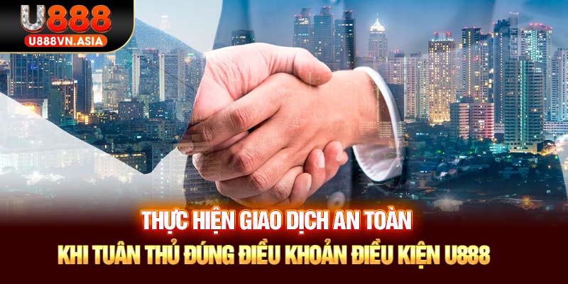 Thực hiện giao dịch an toàn khi tuân thủ đúng điều khoản điều kiện U888